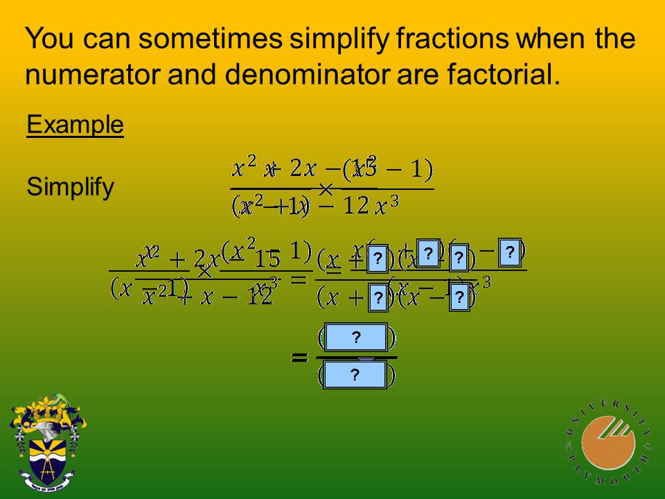 You can sometimes simplify fractions when the numerator and denominator are factorial.
