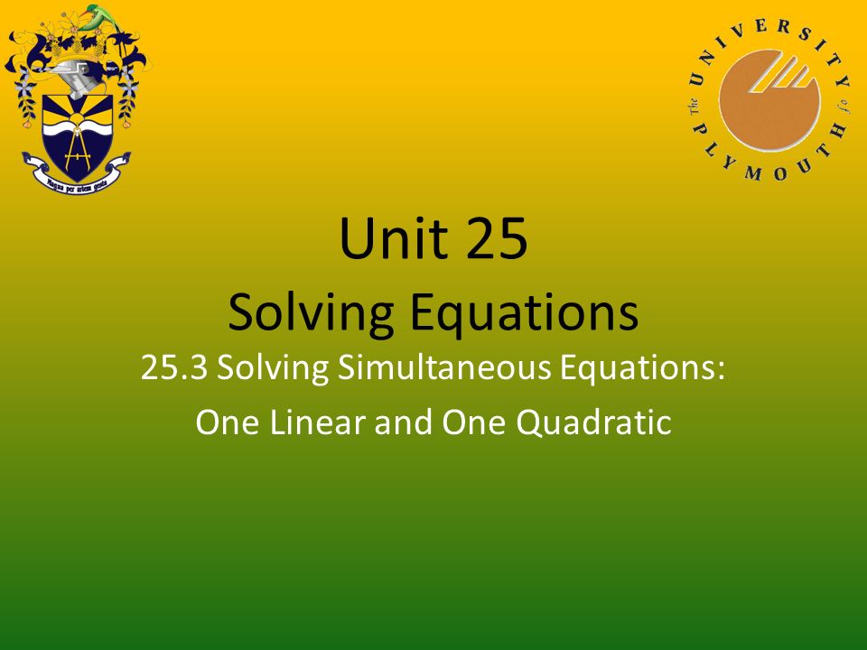 Unit 25 Solving Equations 25.3 Solving Simultaneous Equations: One Linear and One Quadratic