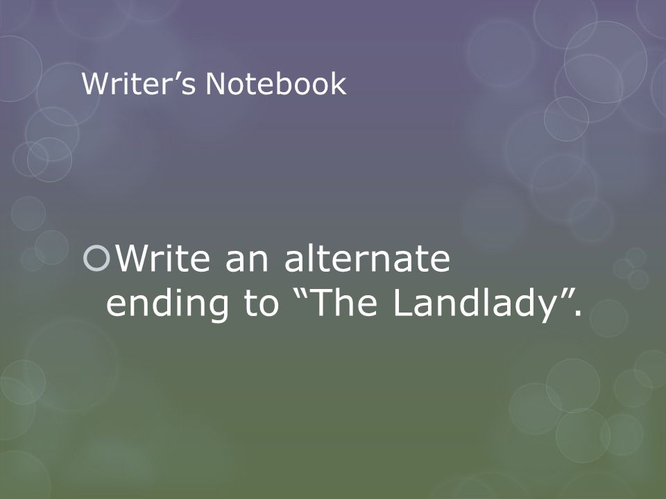 Writer’s Notebook  Write an alternate ending to The Landlady .