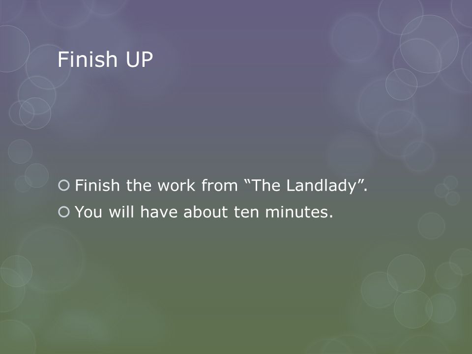 Finish UP  Finish the work from The Landlady .  You will have about ten minutes.