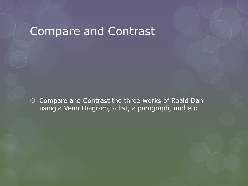 Compare and Contrast  Compare and Contrast the three works of Roald Dahl using a Venn Diagram, a list, a paragraph, and etc…