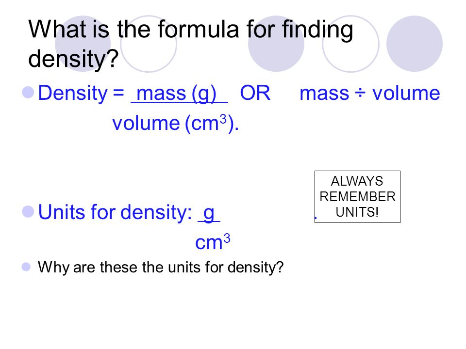What is the formula for finding density. Density = mass (g) OR mass ÷ volume volume (cm 3 ).
