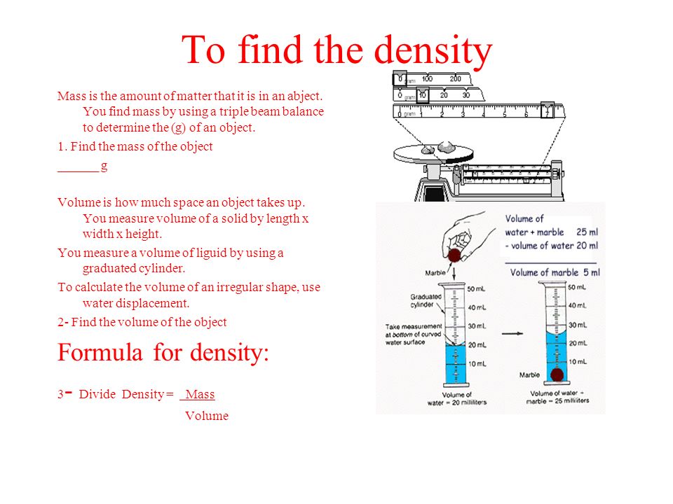 To find the density Mass is the amount of matter that it is in an abject.