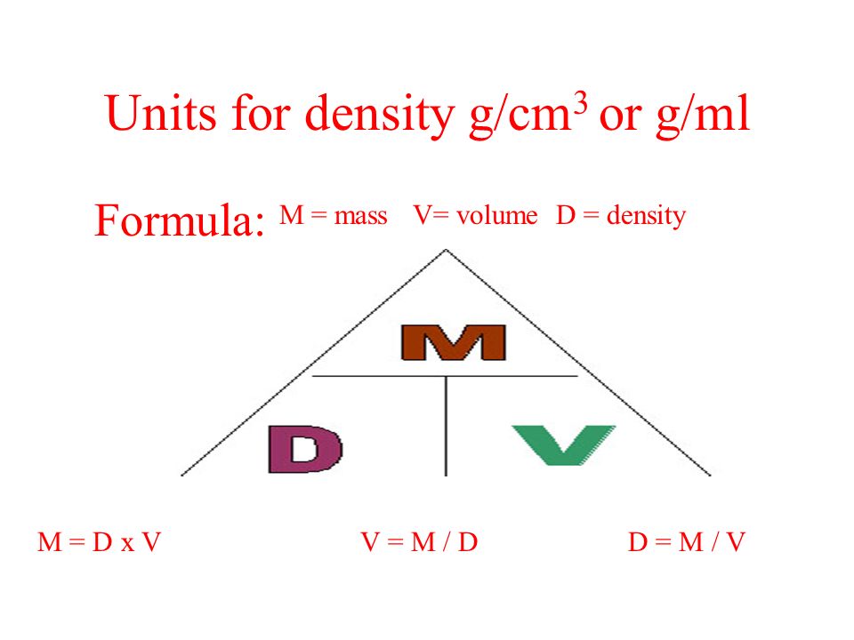 Units for density g/cm 3 or g/ml Formula: M = mass V= volume D = density M = D x V V = M / D D = M / V