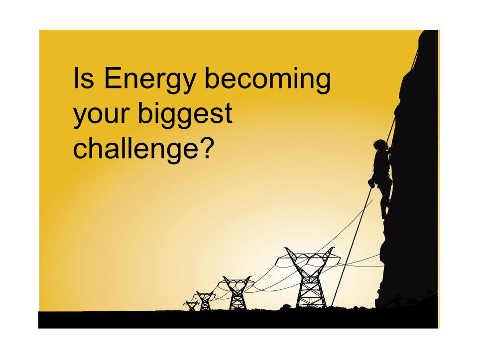Is Energy becoming your biggest challenge