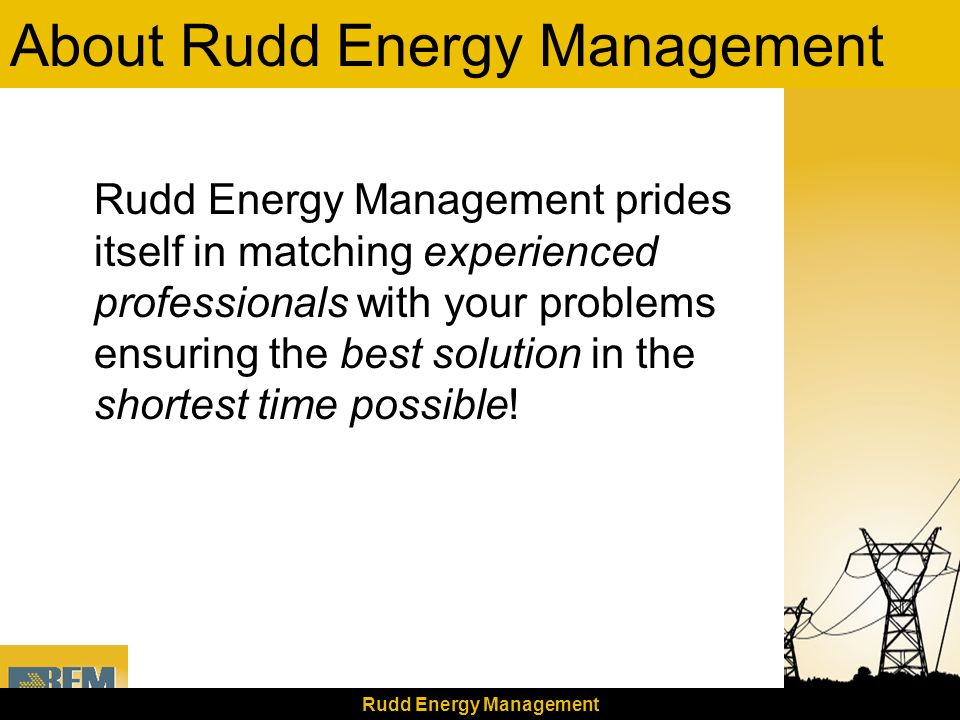 Rudd Energy Management About Rudd Energy Management Rudd Energy Management prides itself in matching experienced professionals with your problems ensuring the best solution in the shortest time possible!
