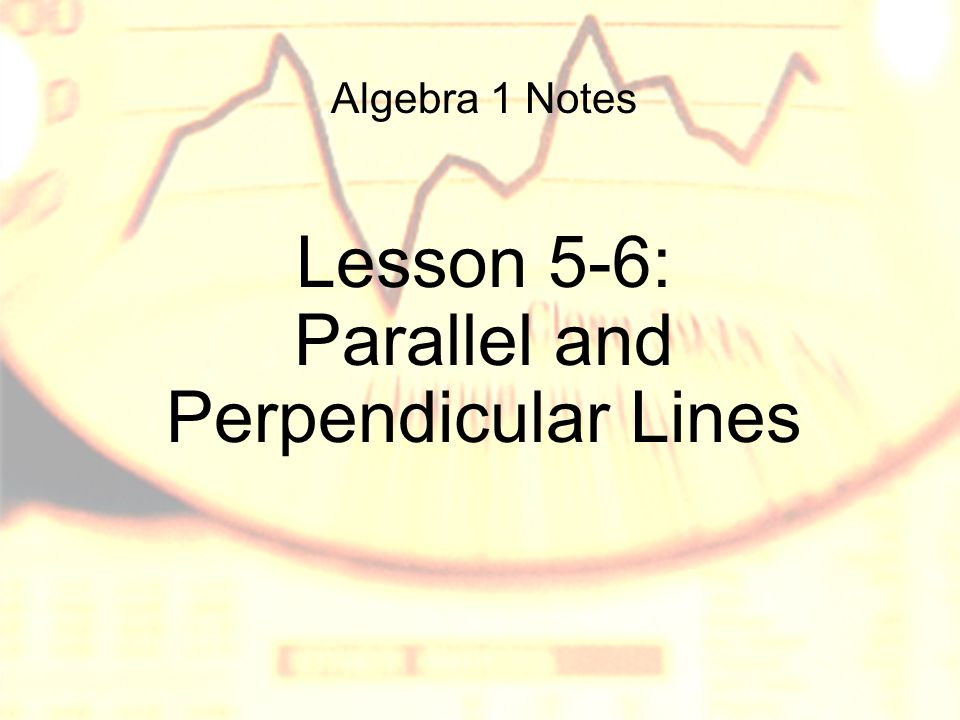 Algebra 1 Notes Lesson 5-6: Parallel and Perpendicular Lines