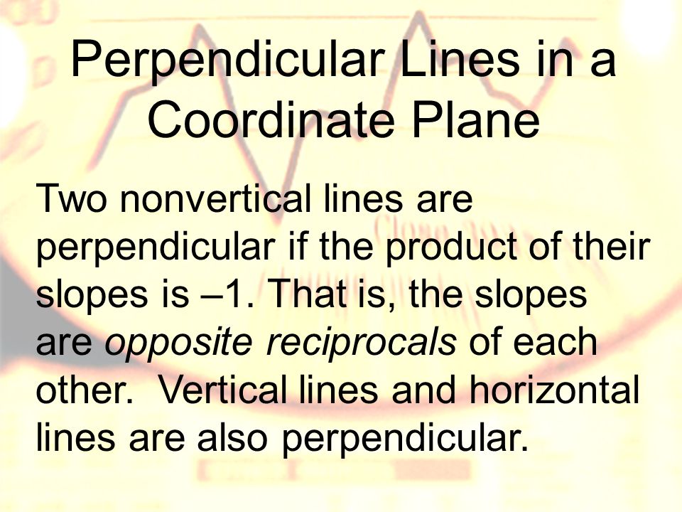 Perpendicular Lines in a Coordinate Plane Two nonvertical lines are perpendicular if the product of their slopes is –1.