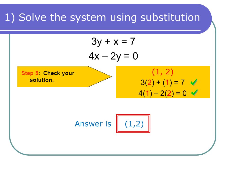 3y + x = 7 4x – 2y = 0 Step 5: Check your solution.