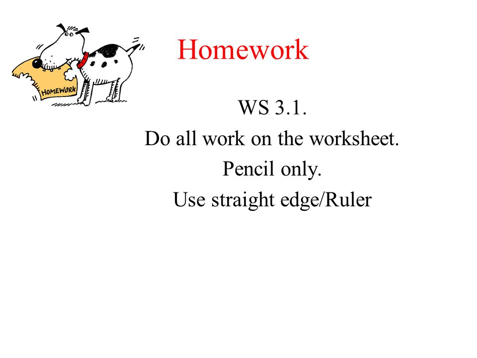 Homework WS 3.1. Do all work on the worksheet. Pencil only. Use straight edge/Ruler