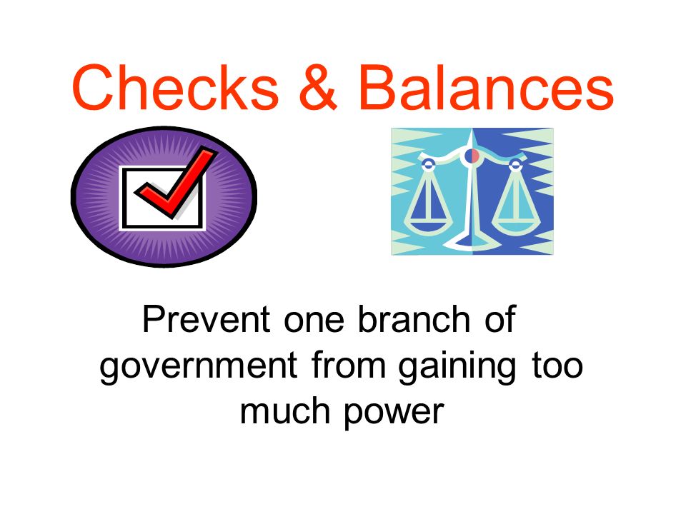 Checks & Balances Prevent one branch of government from gaining too much power