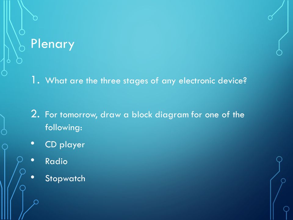 Plenary 1. What are the three stages of any electronic device.