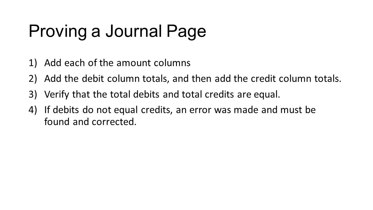 Proving a Journal Page 1)Add each of the amount columns 2)Add the debit column totals, and then add the credit column totals.
