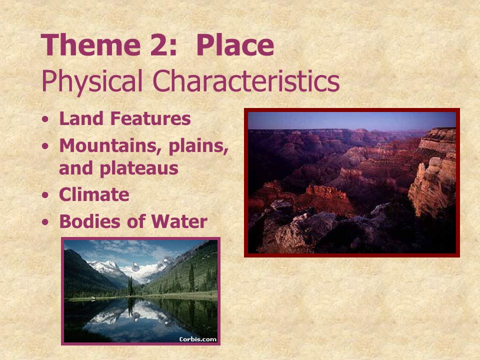 Theme 2: Place Physical Characteristics Land Features Mountains, plains, and plateaus Climate Bodies of Water