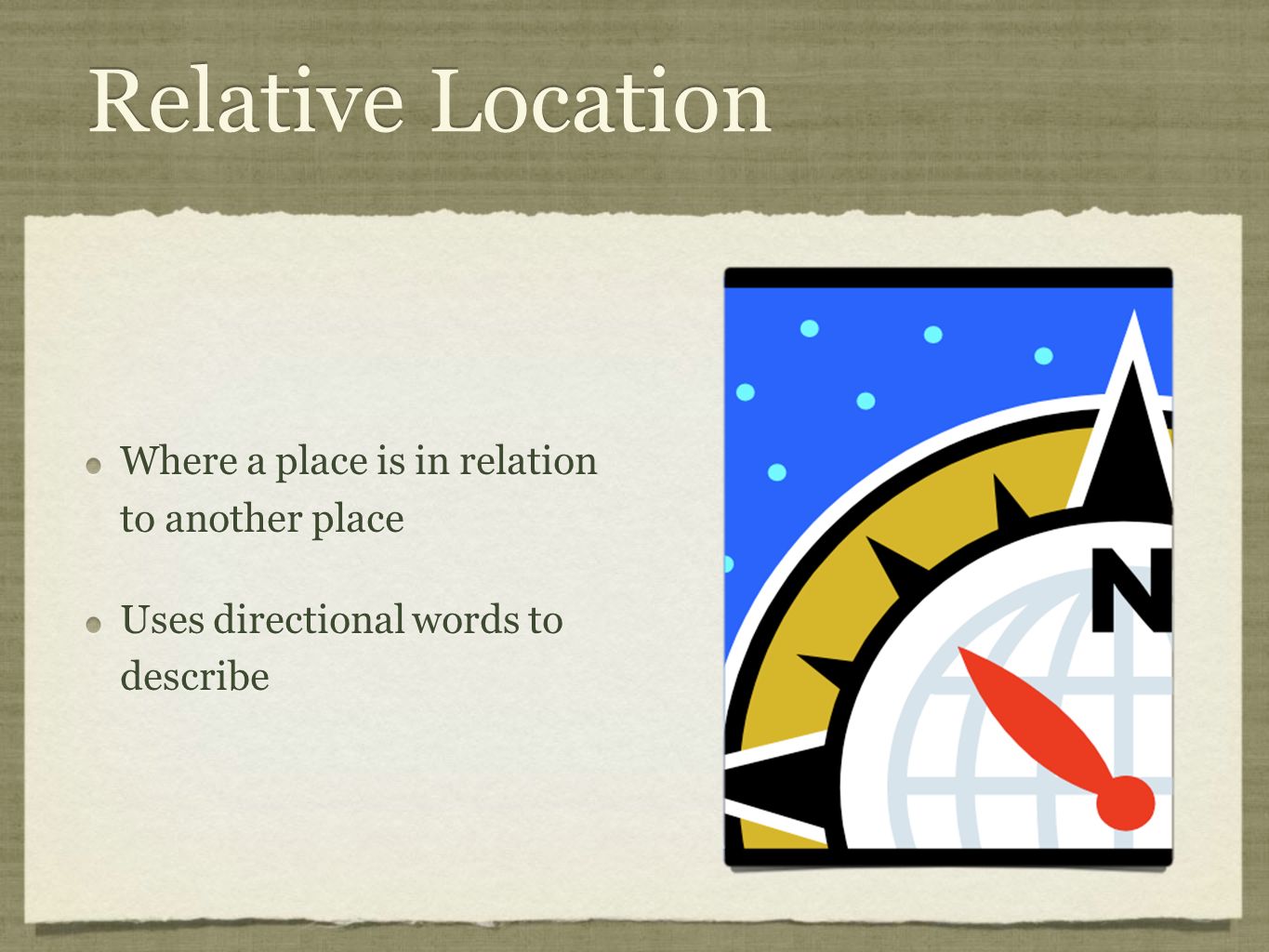 Relative Location Where a place is in relation to another place Uses directional words to describe Where a place is in relation to another place Uses directional words to describe