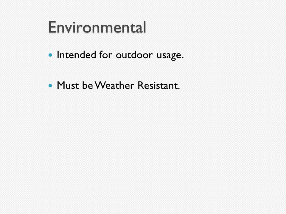 Environmental Intended for outdoor usage. Must be Weather Resistant.