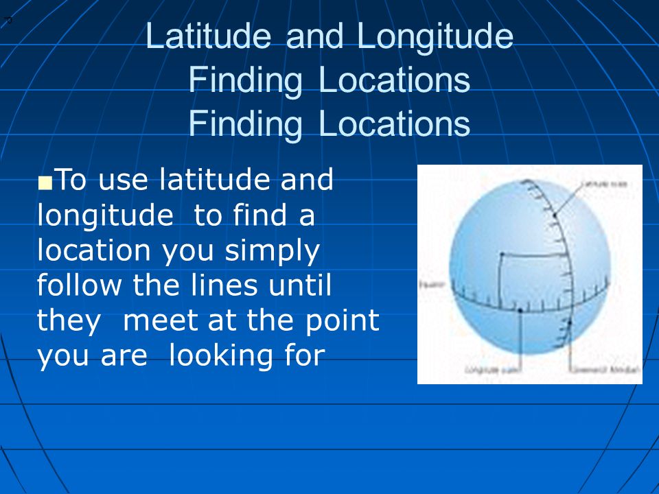 * * 0 Latitude and Longitude Finding Locations Finding Locations ■ To use latitude and longitude to find a location you simply follow the lines until they meet at the point you are looking for