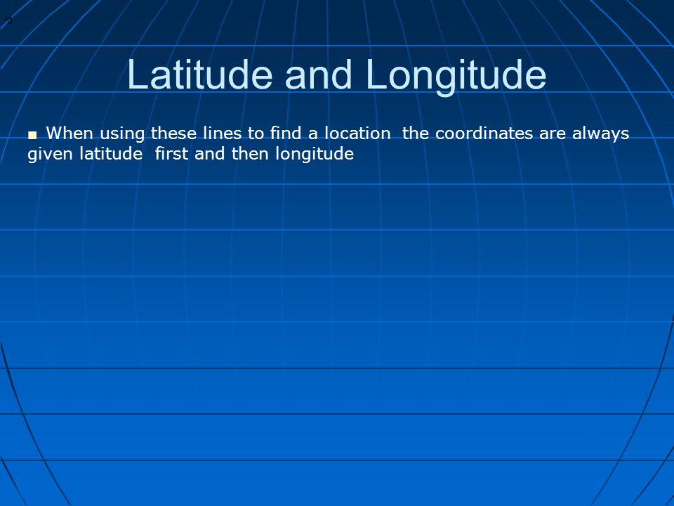 * * 0 Latitude and Longitude ■ When using these lines to find a location the coordinates are always given latitude first and then longitude