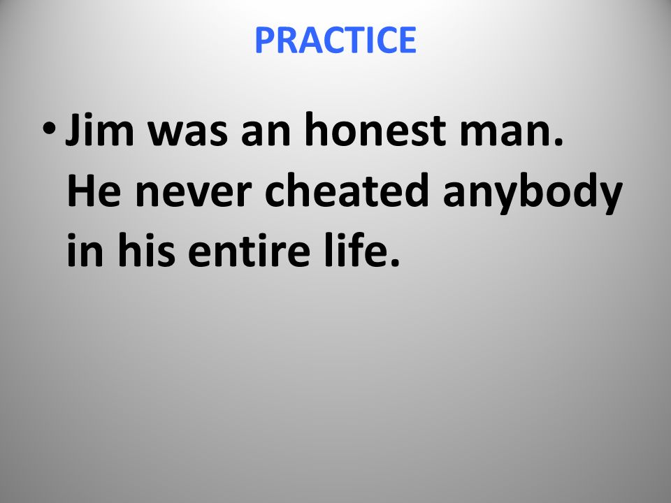 PRACTICE Jim was an honest man. He never cheated anybody in his entire life.