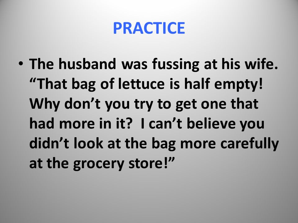 PRACTICE The husband was fussing at his wife. That bag of lettuce is half empty.