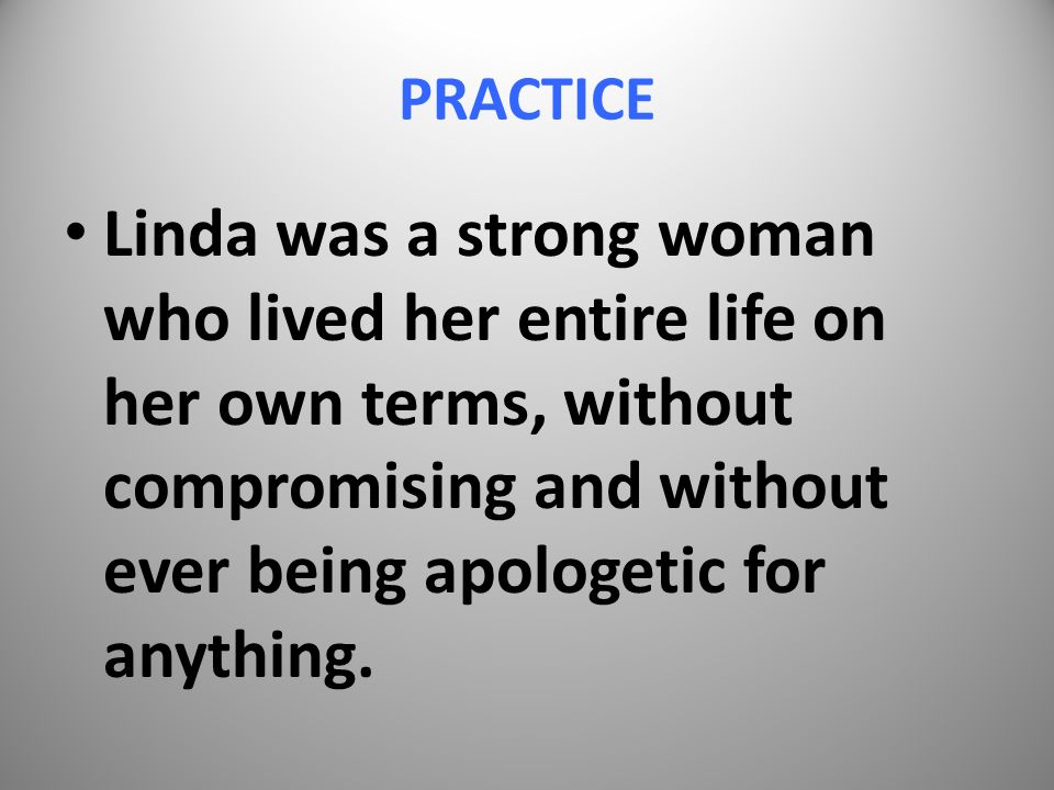 PRACTICE Linda was a strong woman who lived her entire life on her own terms, without compromising and without ever being apologetic for anything.