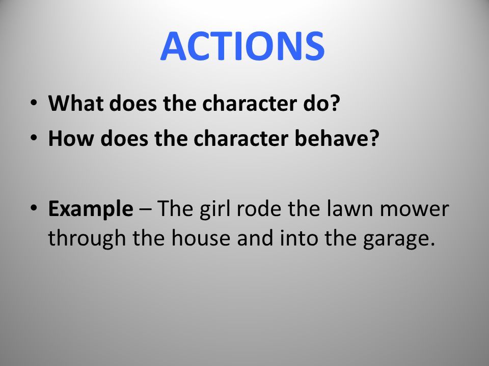 ACTIONS What does the character do. How does the character behave.