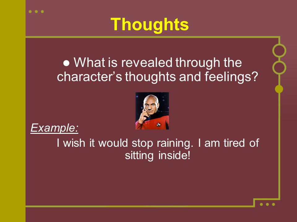 Thoughts What is revealed through the character’s thoughts and feelings.