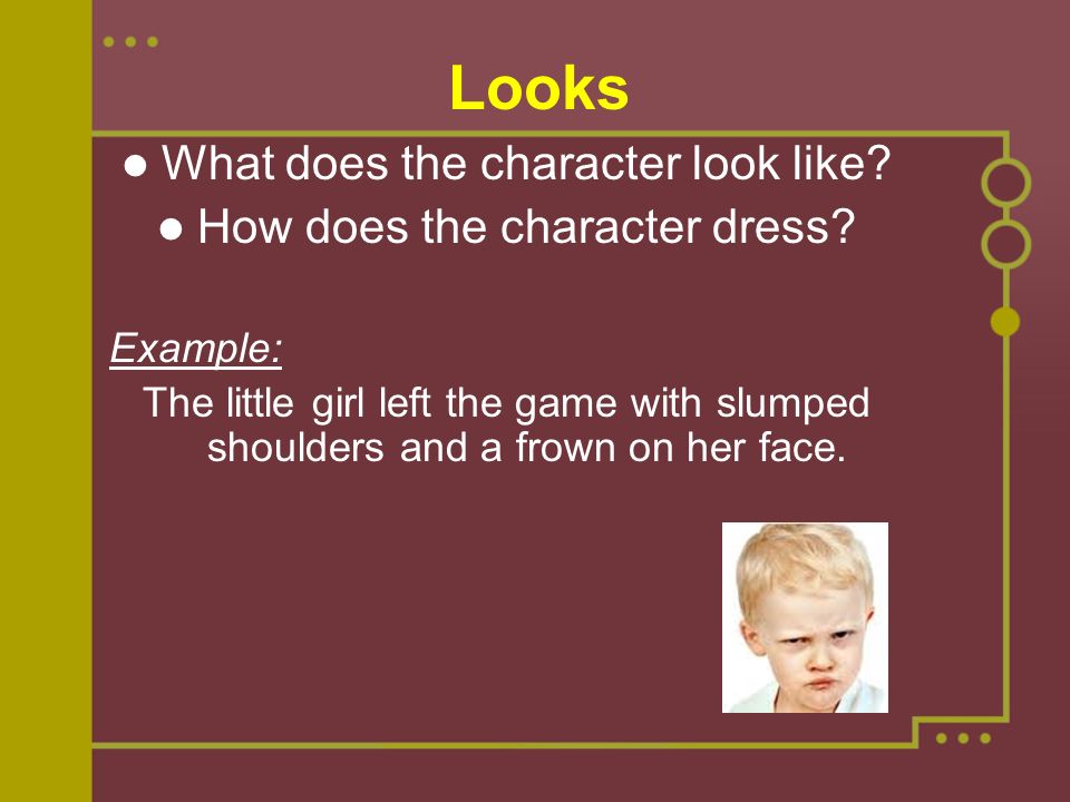 Looks What does the character look like. How does the character dress.