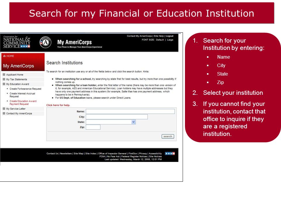 Search for my Financial or Education Institution 1.Search for your Institution by entering:  Name  City  State  Zip 2.Select your institution 3.If you cannot find your institution, contact that office to inquire if they are a registered institution.