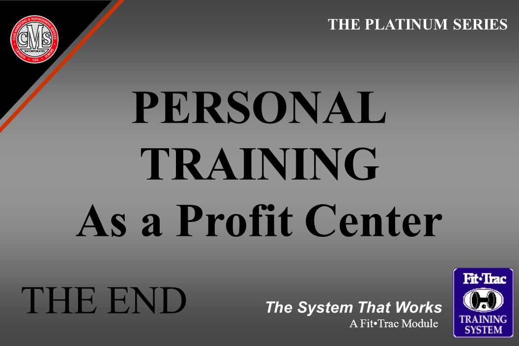 PERSONAL TRAINING As a Profit Center THE PLATINUM SERIES The System That Works A FitTrac Module THE END