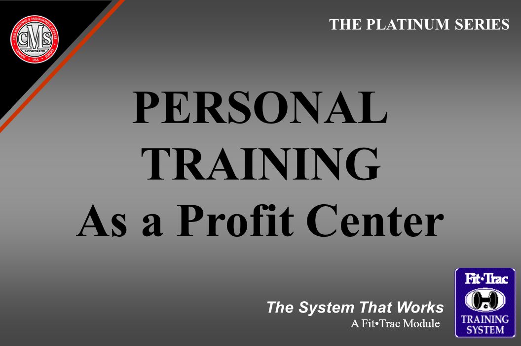 PERSONAL TRAINING As a Profit Center THE PLATINUM SERIES The System That Works A FitTrac Module