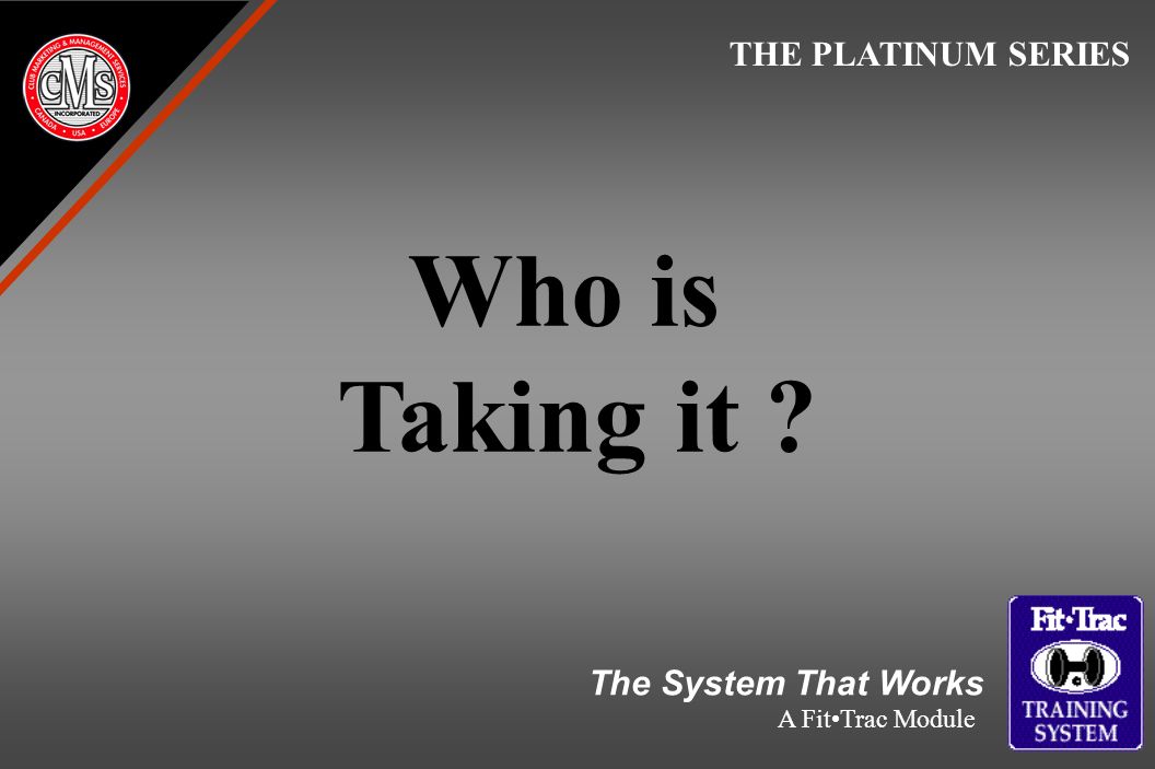 Who is Taking it THE PLATINUM SERIES The System That Works A FitTrac Module