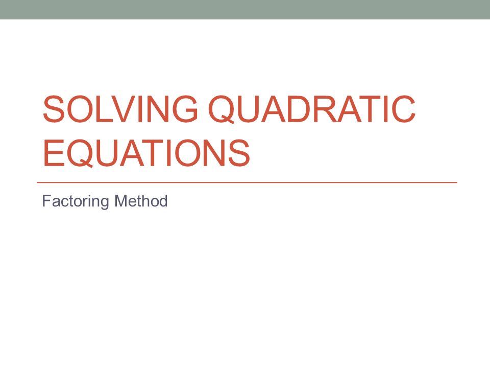 SOLVING QUADRATIC EQUATIONS Factoring Method