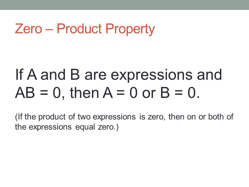 Zero – Product Property If A and B are expressions and AB = 0, then A = 0 or B = 0.