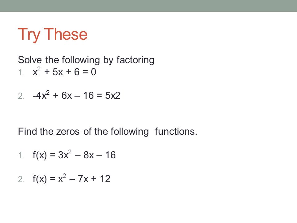 Try These Solve the following by factoring 1. x 2 + 5x + 6 = 0 2.