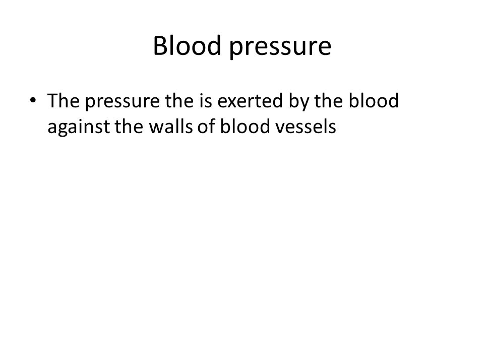 Blood pressure The pressure the is exerted by the blood against the walls of blood vessels