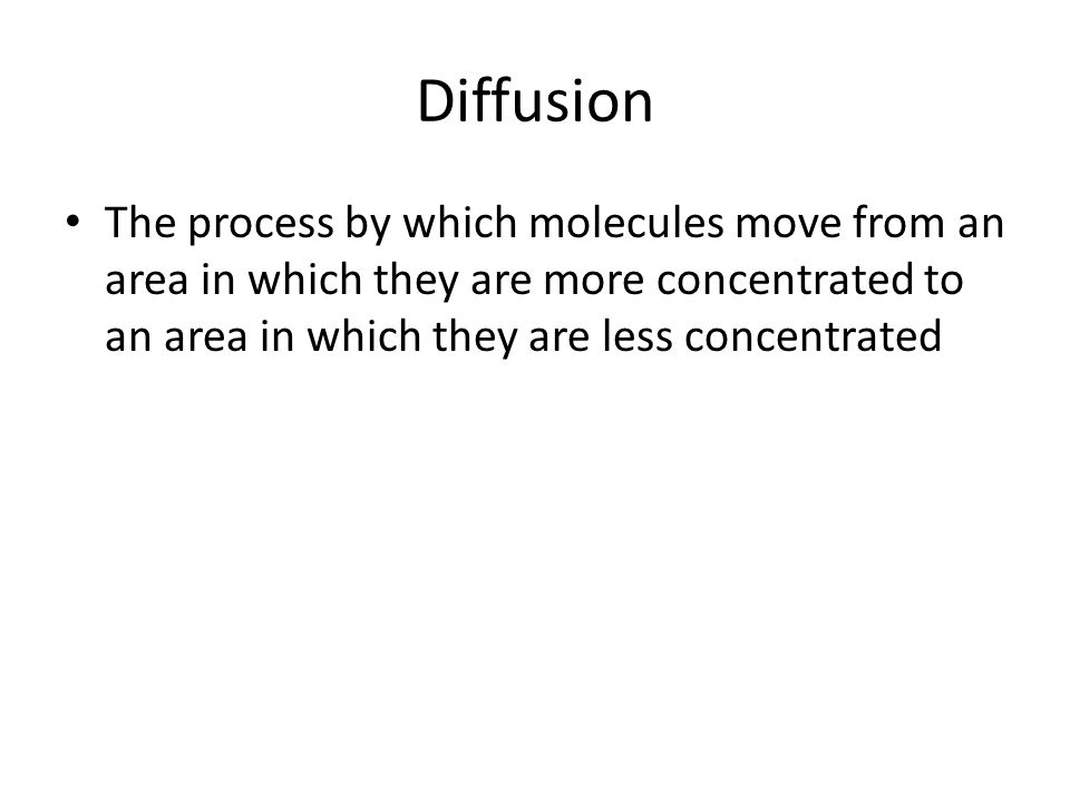Diffusion The process by which molecules move from an area in which they are more concentrated to an area in which they are less concentrated