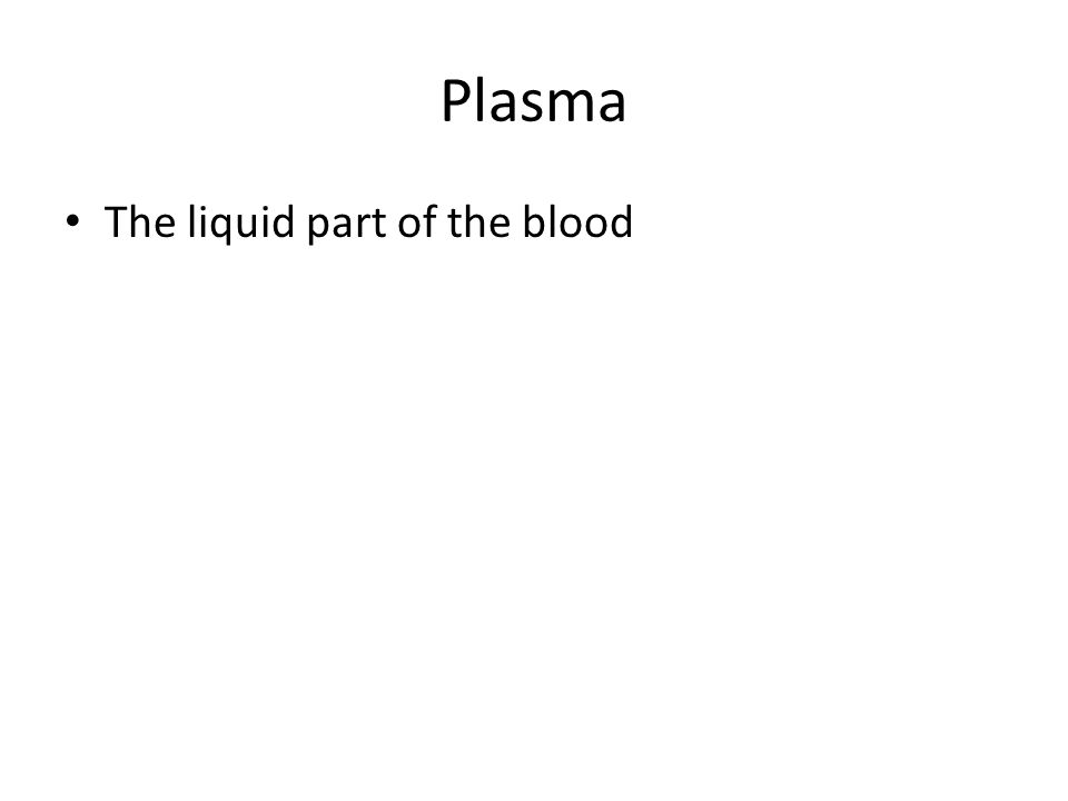 Plasma The liquid part of the blood