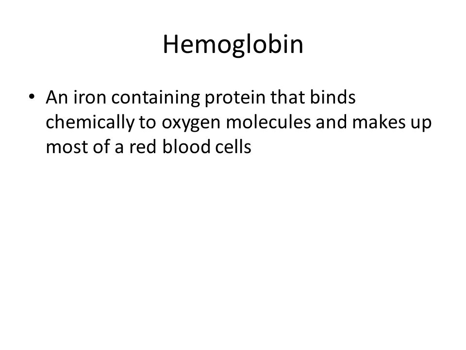 Hemoglobin An iron containing protein that binds chemically to oxygen molecules and makes up most of a red blood cells