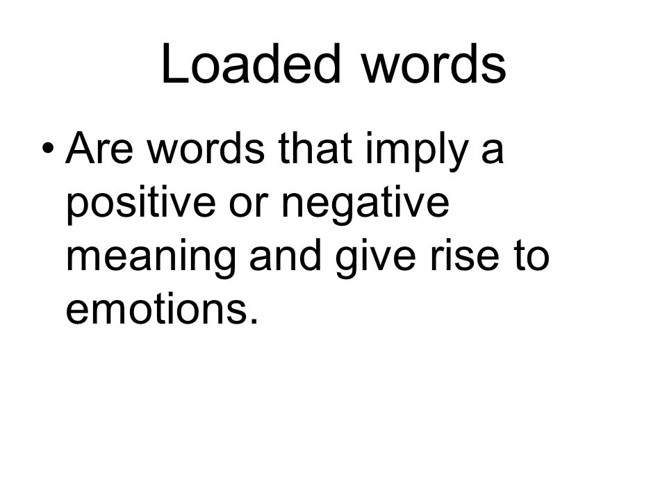 Loaded words Are words that imply a positive or negative meaning and give rise to emotions.
