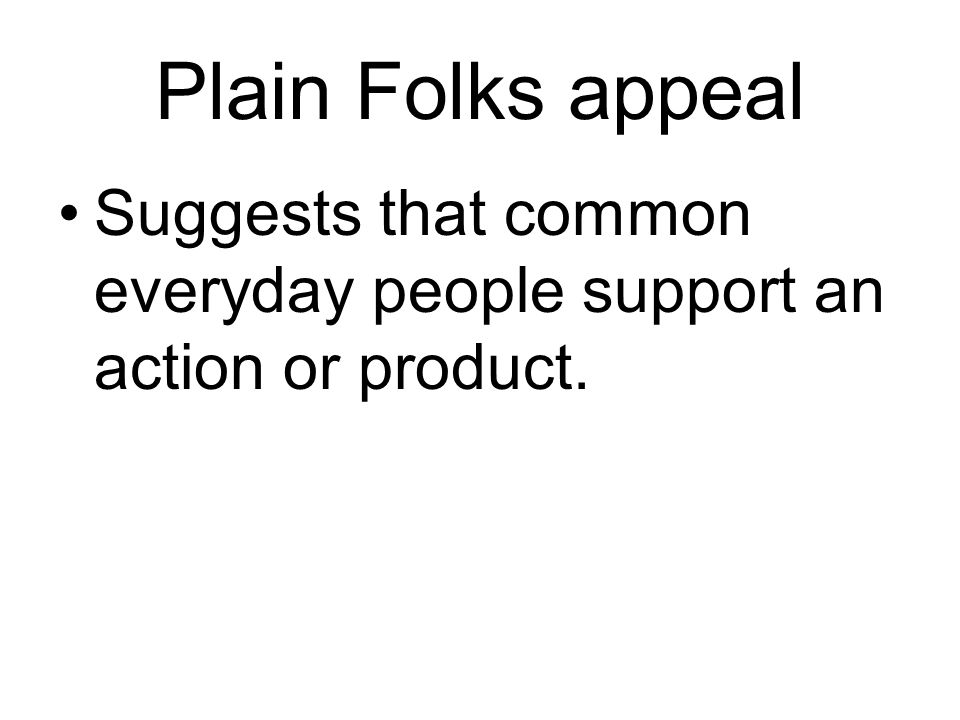 Plain Folks appeal Suggests that common everyday people support an action or product.