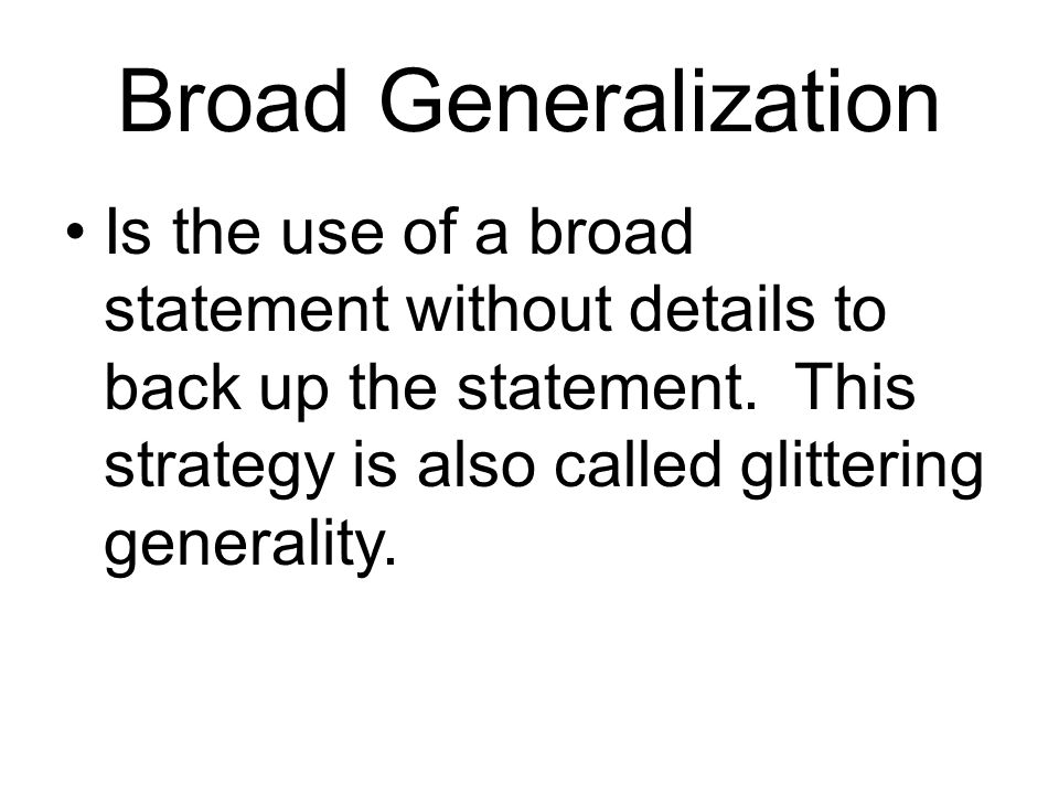 Broad Generalization Is the use of a broad statement without details to back up the statement.