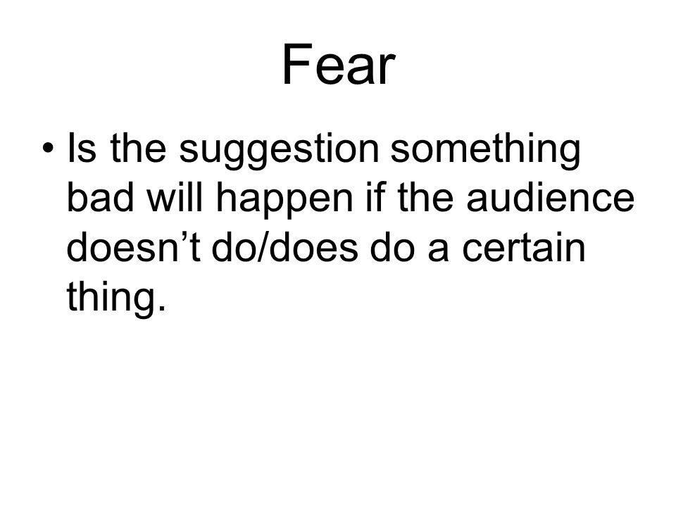 Fear Is the suggestion something bad will happen if the audience doesn’t do/does do a certain thing.