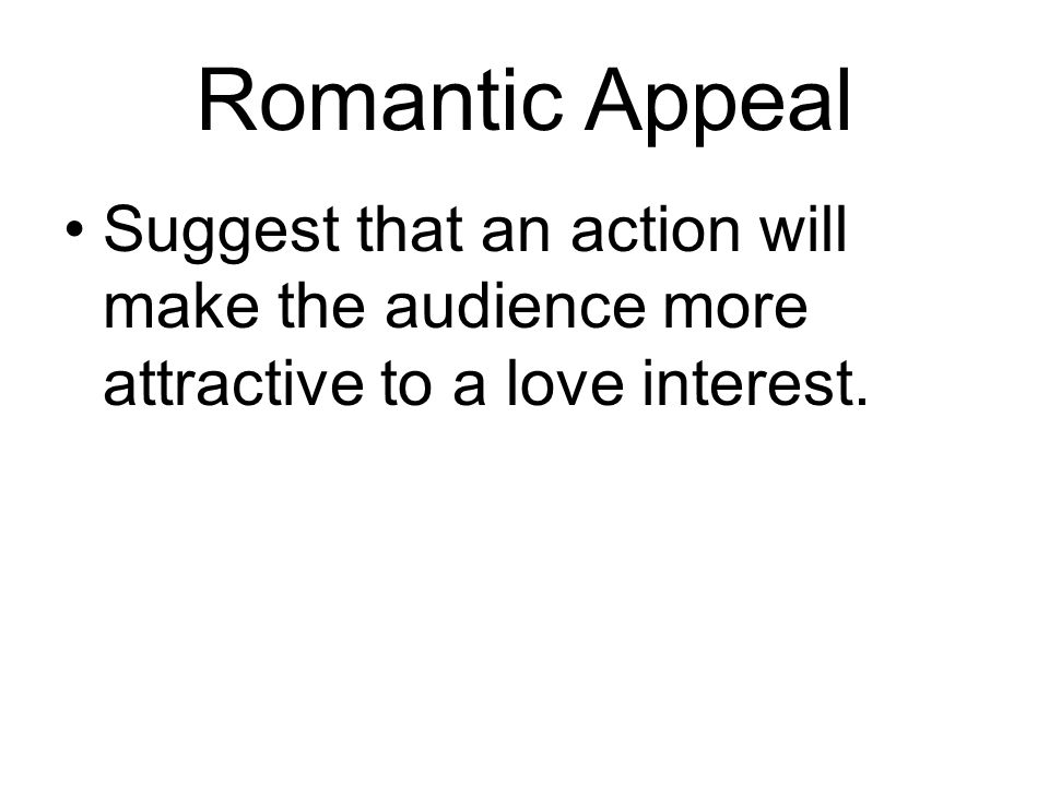 Romantic Appeal Suggest that an action will make the audience more attractive to a love interest.