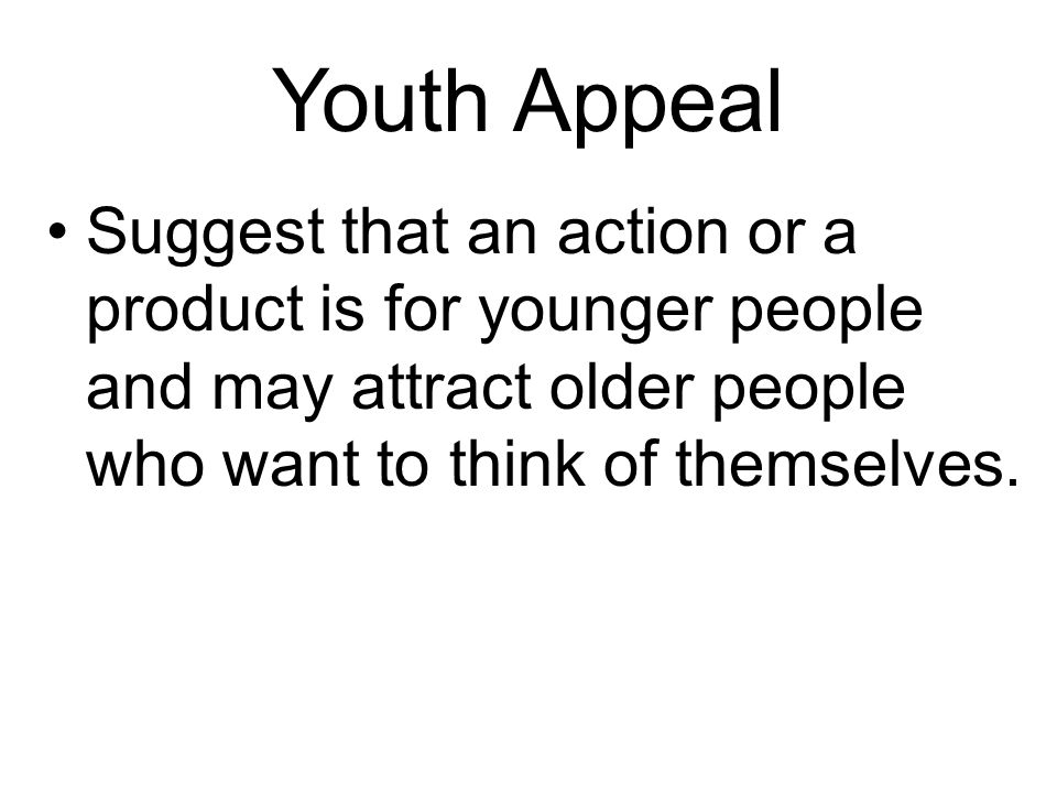 Youth Appeal Suggest that an action or a product is for younger people and may attract older people who want to think of themselves.