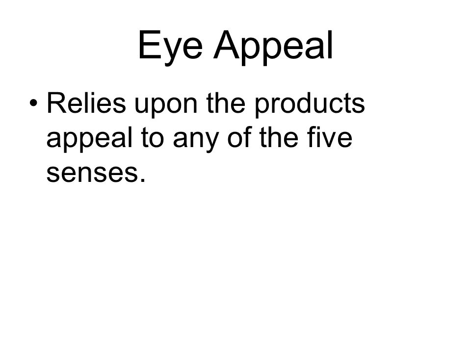 Eye Appeal Relies upon the products appeal to any of the five senses.