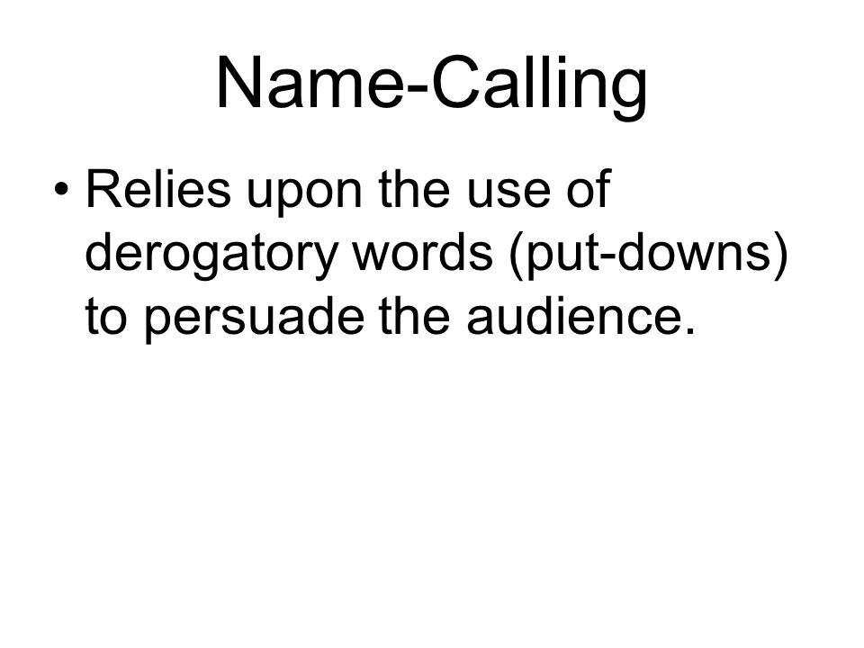 Name-Calling Relies upon the use of derogatory words (put-downs) to persuade the audience.