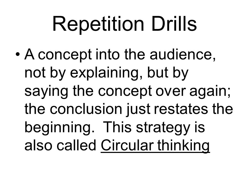 Repetition Drills A concept into the audience, not by explaining, but by saying the concept over again; the conclusion just restates the beginning.