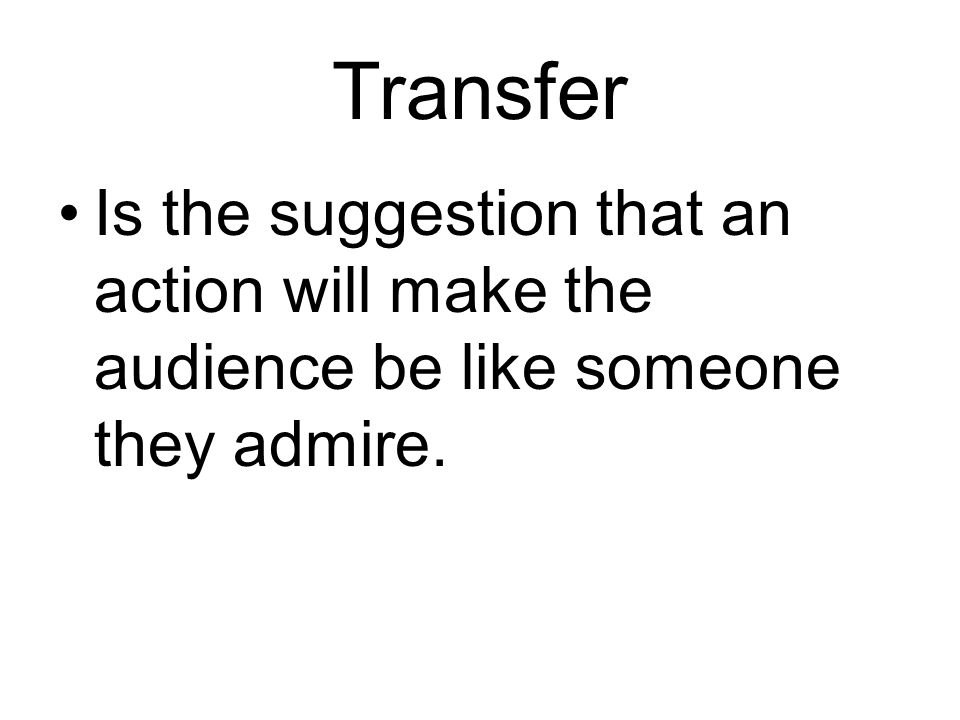 Transfer Is the suggestion that an action will make the audience be like someone they admire.