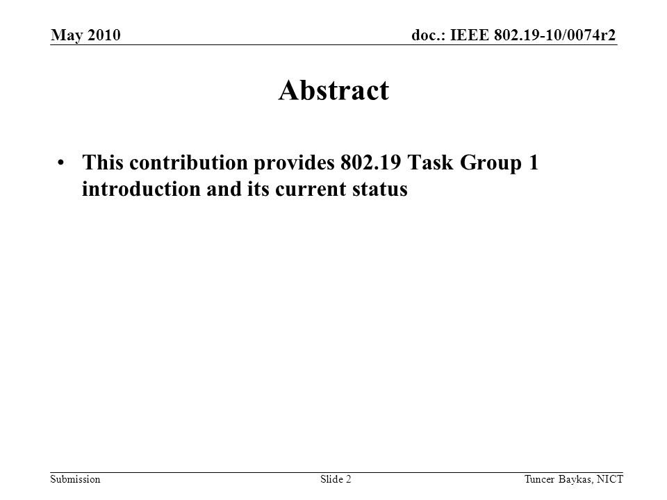doc.: IEEE /0074r2 Submission Abstract This contribution provides Task Group 1 introduction and its current status May 2010 Tuncer Baykas, NICTSlide 2